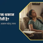 क्यों हर वक्त थकान महसूस होती है